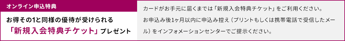 オンライン申込特典 お得その1と同様の優待が受けられる「新規入会特典チケット」プレゼント